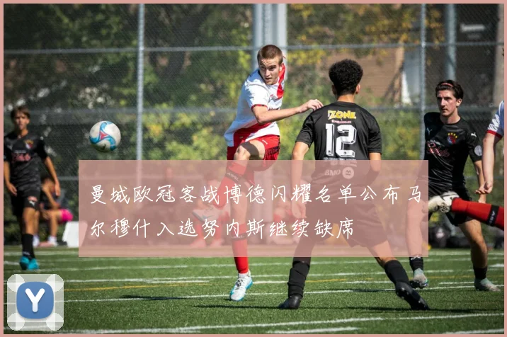 曼城欧冠客战博德闪耀名单公布马尔穆什入选努内斯继续缺席